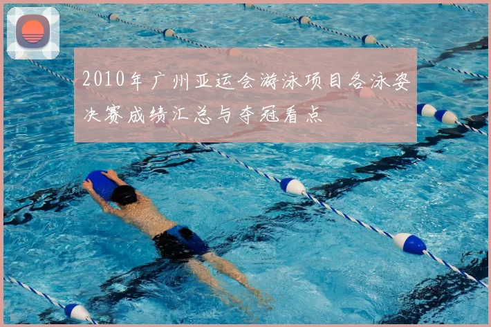 2010年广州亚运会游泳项目各泳姿决赛成绩汇总与夺冠看点
