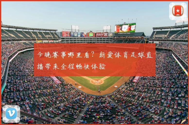 今晚赛事哪里看？新爱体育足球直播带来全程畅快体验