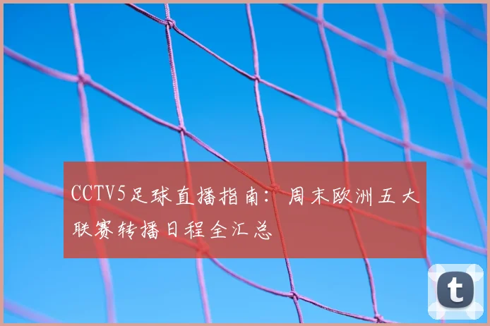CCTV5足球直播指南：周末欧洲五大联赛转播日程全汇总