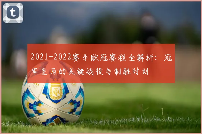 2021-2022赛季欧冠赛程全解析:冠军皇马的关键战役与制胜时刻