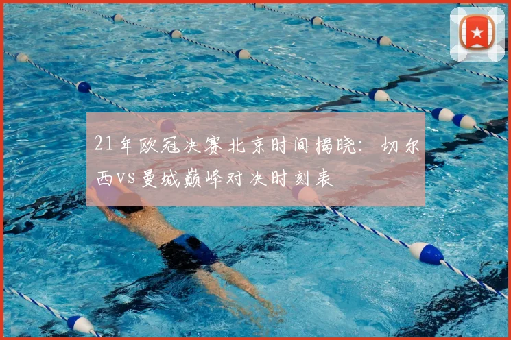 21年欧冠决赛北京时间揭晓:切尔西vs曼城巅峰对决时刻表