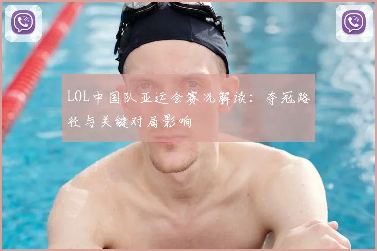 LOL中国队亚运会赛况解读：夺冠路径与关键对局影响