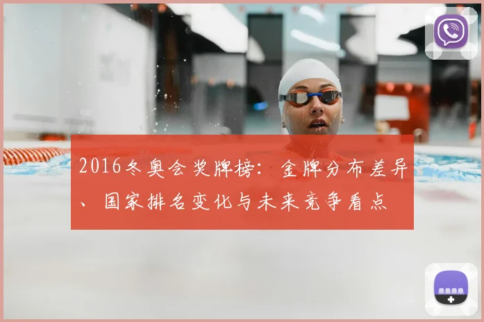 2016冬奥会奖牌榜：金牌分布差异、国家排名变化与未来竞争看点