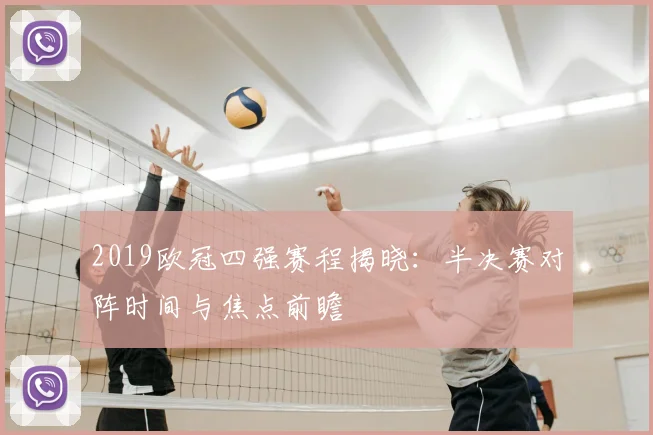 2019欧冠四强赛程揭晓:半决赛对阵时间与焦点前瞻