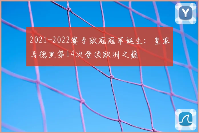 2021-2022赛季欧冠冠军诞生:皇家马德里第14次登顶欧洲之巅