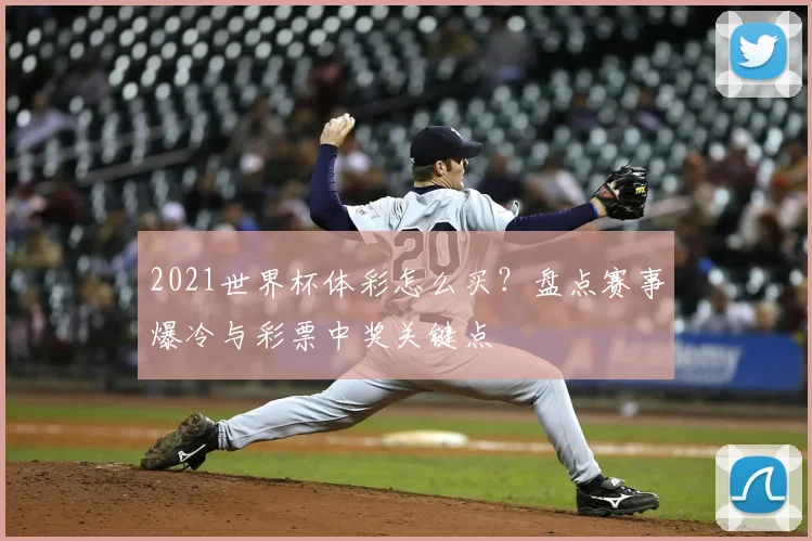 2021世界杯体彩怎么买？盘点赛事爆冷与彩票中奖关键点