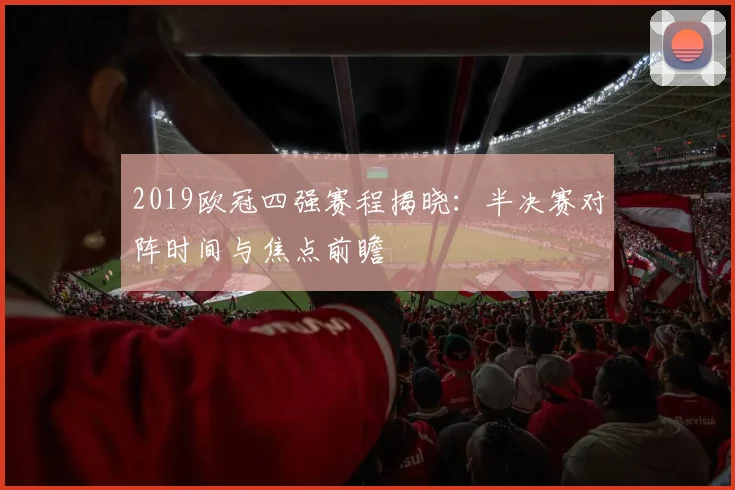 2019欧冠四强赛程揭晓:半决赛对阵时间与焦点前瞻