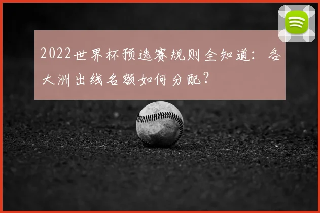 2022世界杯预选赛规则全知道：各大洲出线名额如何分配？